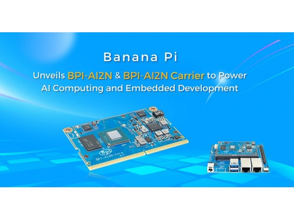 Banana Pi Unveils BPI-AI2N & BPI-AI2N Carrier to Power AI Computing and Embedded Development